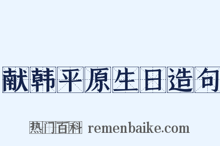 献韩平原生日造句是什么意思的图片